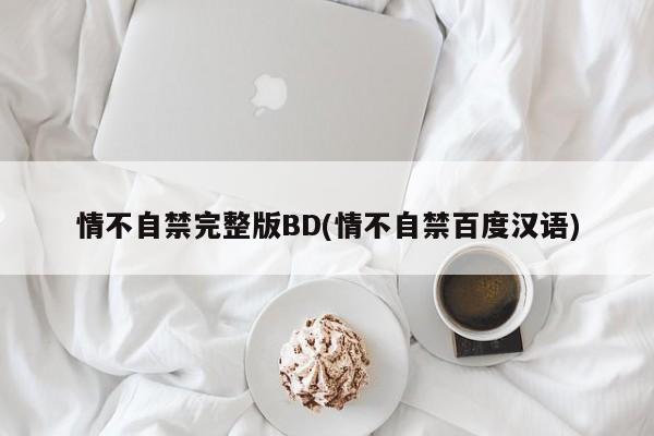情不自禁完整版BD(情不自禁百度汉语)