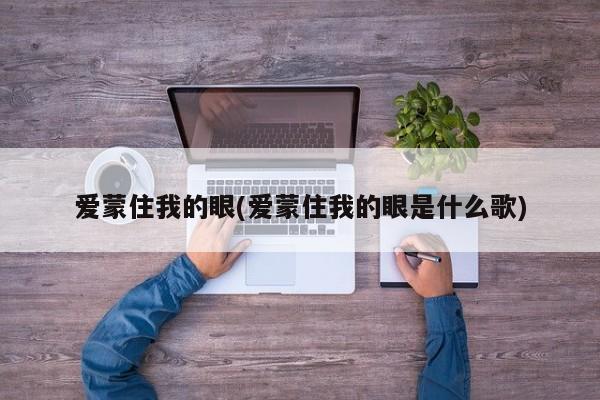 爱蒙住我的眼(爱蒙住我的眼是什么歌)