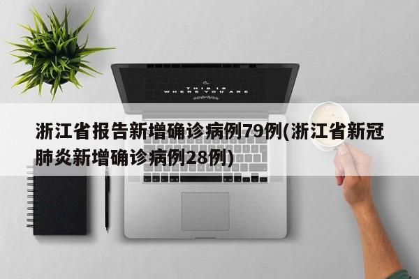 浙江省报告新增确诊病例79例(浙江省新冠肺炎新增确诊病例28例)