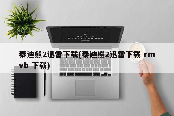 泰迪熊2迅雷下载(泰迪熊2迅雷下载 rmvb 下载)