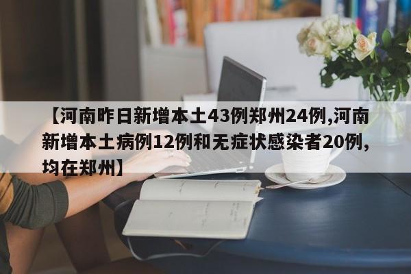 【河南昨日新增本土43例郑州24例,河南新增本土病例12例和无症状感染者20例,均在郑州】