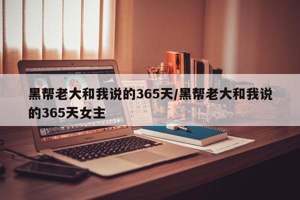 黑帮老大和我说的365天/黑帮老大和我说的365天女主