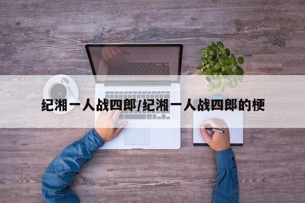 纪湘一人战四郎/纪湘一人战四郎的梗