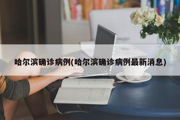 哈尔滨确诊病例(哈尔滨确诊病例最新消息)