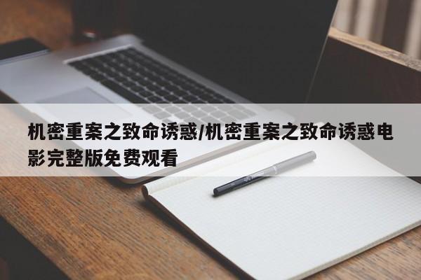 机密重案之致命诱惑/机密重案之致命诱惑电影完整版免费观看