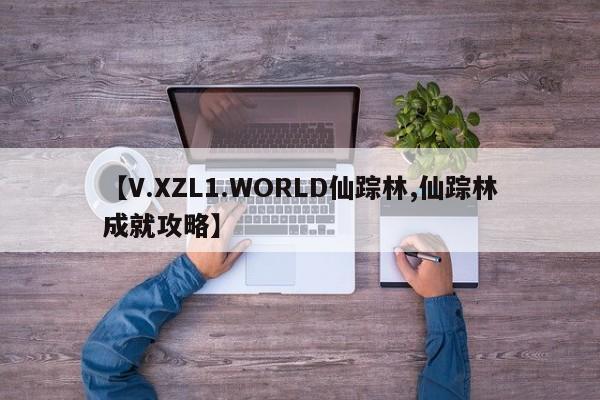 【V.XZL1.WORLD仙踪林,仙踪林成就攻略】