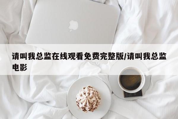 请叫我总监在线观看免费完整版/请叫我总监电影