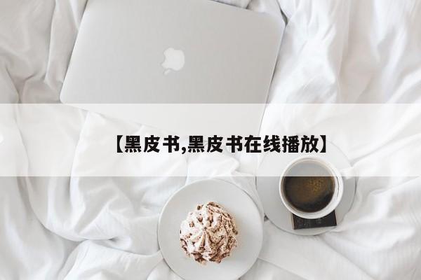 【黑皮书,黑皮书在线播放】