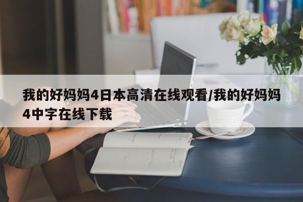我的好妈妈4日本高清在线观看/我的好妈妈4中字在线下载