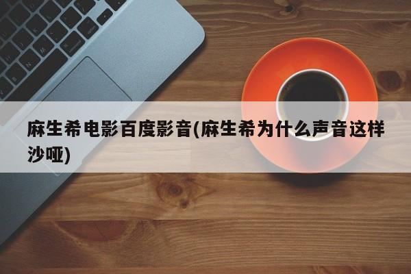 麻生希电影百度影音(麻生希为什么声音这样沙哑)