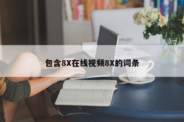 包含8X在线视频8X的词条