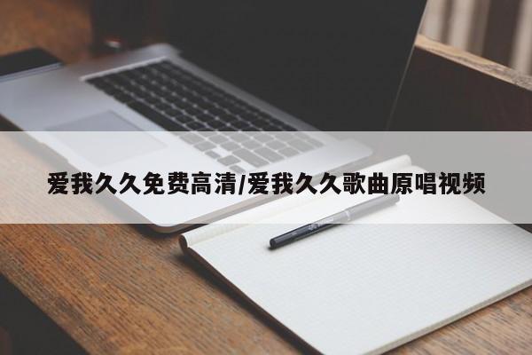 爱我久久免费高清/爱我久久歌曲原唱视频