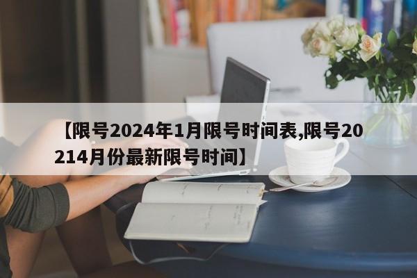 【限号2024年1月限号时间表,限号20214月份最新限号时间】