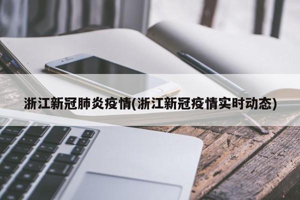 浙江新冠肺炎疫情(浙江新冠疫情实时动态)