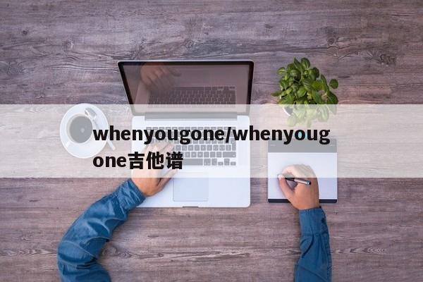whenyougone/whenyougone吉他谱