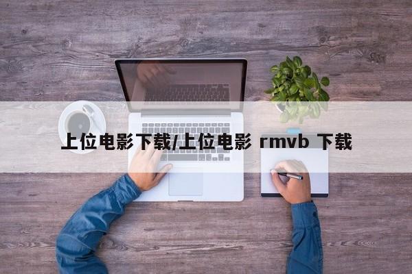 上位电影下载/上位电影 rmvb 下载