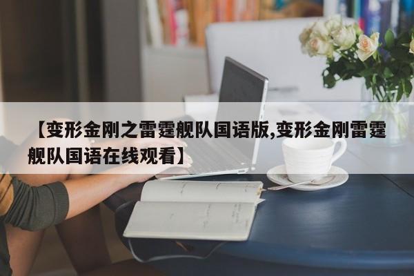 【变形金刚之雷霆舰队国语版,变形金刚雷霆舰队国语在线观看】