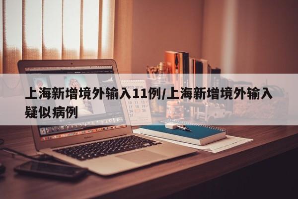 上海新增境外输入11例/上海新增境外输入疑似病例