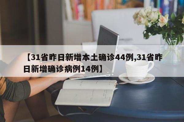 【31省昨日新增本土确诊44例,31省昨日新增确诊病例14例】