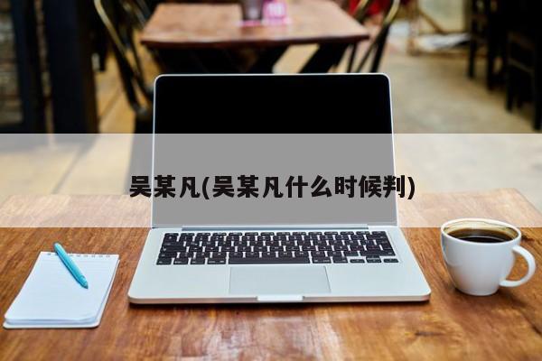 吴某凡(吴某凡什么时候判)