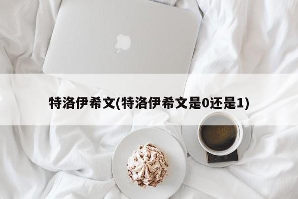 特洛伊希文(特洛伊希文是0还是1)