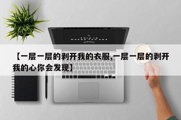 【一层一层的剥开我的衣服,一层一层的剥开我的心你会发现】