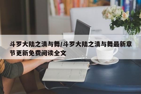 斗罗大陆之清与舞/斗罗大陆之清与舞最新章节更新免费阅读全文