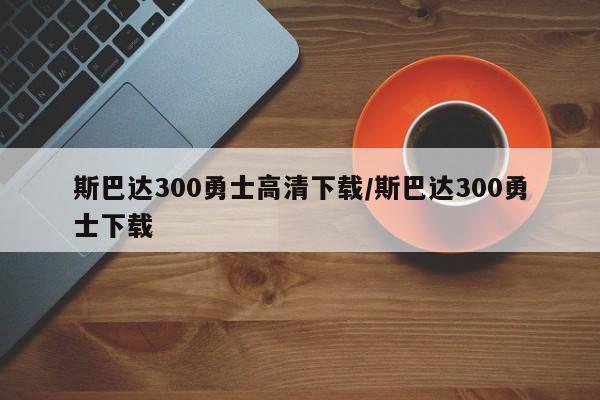 斯巴达300勇士高清下载/斯巴达300勇士下载