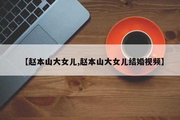 【赵本山大女儿,赵本山大女儿结婚视频】