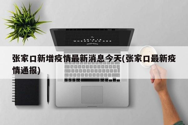 张家口新增疫情最新消息今天(张家口最新疫情通报)