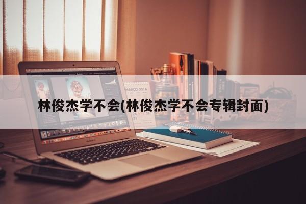 林俊杰学不会(林俊杰学不会专辑封面)