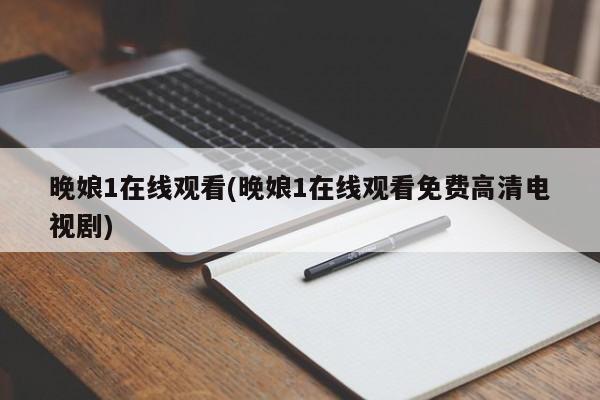 晚娘1在线观看(晚娘1在线观看免费高清电视剧)