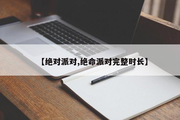 【绝对派对,绝命派对完整时长】