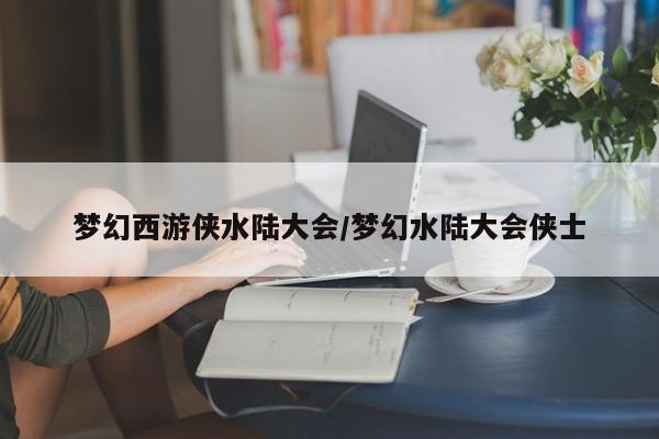梦幻西游侠水陆大会/梦幻水陆大会侠士