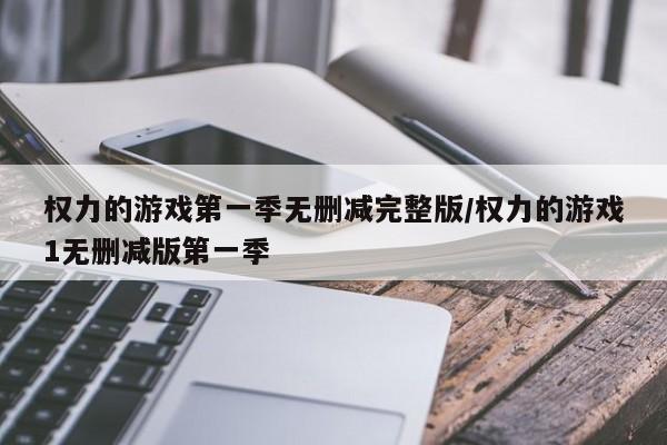 权力的游戏第一季无删减完整版/权力的游戏1无删减版第一季