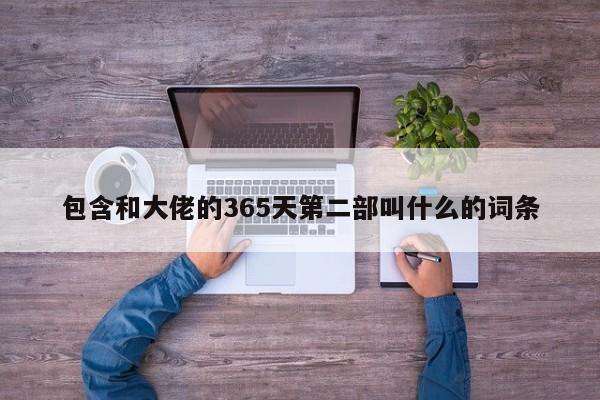 包含和大佬的365天第二部叫什么的词条