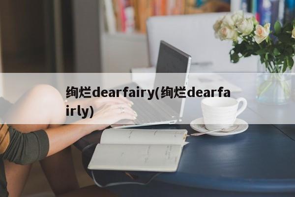 绚烂dearfairy(绚烂dearfairly)