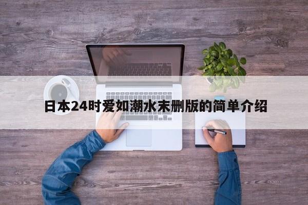 日本24时爱如潮水末删版的简单介绍