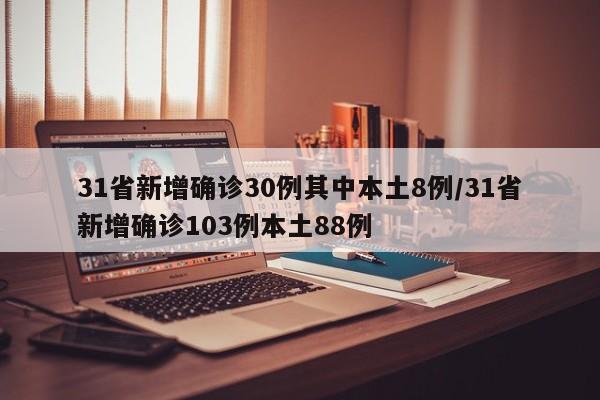 31省新增确诊30例其中本土8例/31省新增确诊103例本土88例