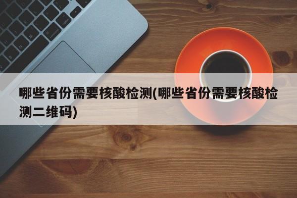 哪些省份需要核酸检测(哪些省份需要核酸检测二维码)
