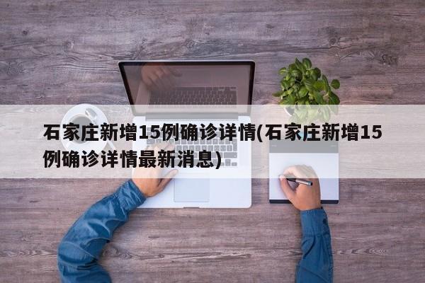 石家庄新增15例确诊详情(石家庄新增15例确诊详情最新消息)