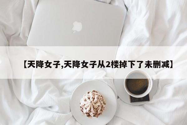 【天降女子,天降女子从2楼掉下了未删减】