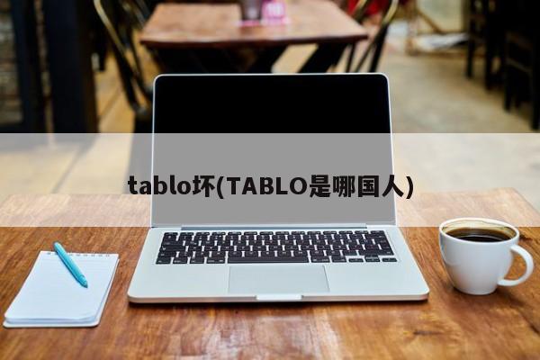tablo坏(TABLO是哪国人)