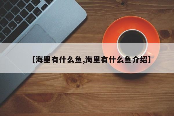 【海里有什么鱼,海里有什么鱼介绍】