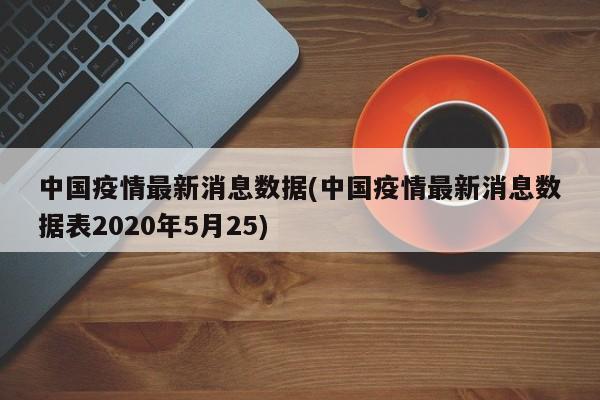 中国疫情最新消息数据(中国疫情最新消息数据表2020年5月25)