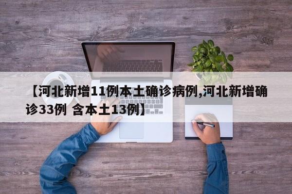 【河北新增11例本土确诊病例,河北新增确诊33例 含本土13例】