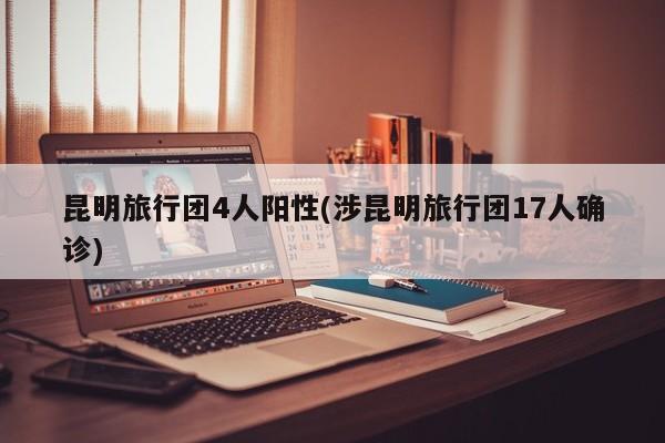 昆明旅行团4人阳性(涉昆明旅行团17人确诊)