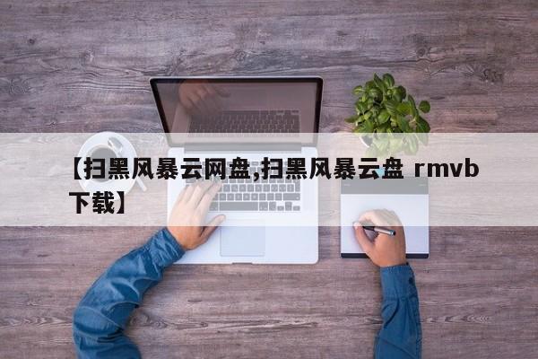 【扫黑风暴云网盘,扫黑风暴云盘 rmvb 下载】