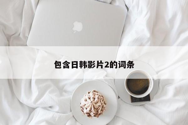 包含日韩影片2的词条