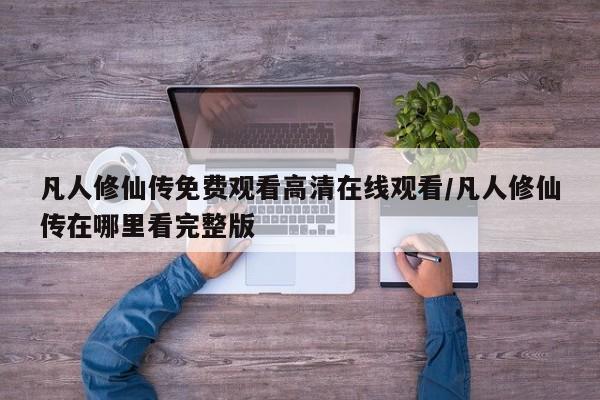 凡人修仙传免费观看高清在线观看/凡人修仙传在哪里看完整版